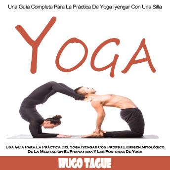 [Spanish] - Yoga: Una Guía Para La Práctica Del Yoga Iyengar Con Props El Origen Mitológico De La Meditación El Pranayama Y Las Posturas De Yoga (Una Guía Completa Para La Práctica De Yoga Iyengar Con Una Silla)