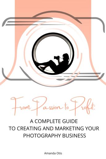 From Passion to Profit : A Complete Guide to Creating and Marketing Your Photography Business