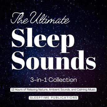 The Ultimate Sleep Sounds 3-in-1 Collection: 12 Hours of Relaxing Nature, Ambient Sounds, and Calming Music