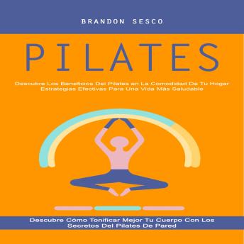 [Spanish] - Pilates: Descubre Los Beneficios Del Pilates en La Comodidad De Tu Hogar Estrategias Efectivas Para Una Vida Más Saludable (Descubre Cómo Tonificar Mejor Tu Cuerpo Con Los Secretos Del Pilates De Pared)