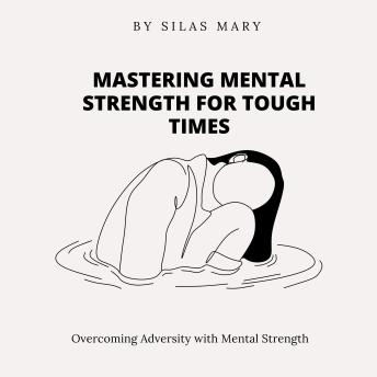 Mastering Mental Strength for Tough Times: Overcoming Adversity with Mental Strength