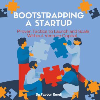 Bootstrapping a Startup: Proven Tactics to Launch and Scale Without Venture Capital