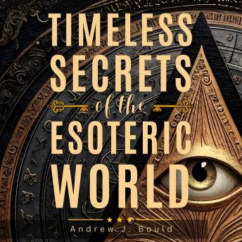 Timeless Secrets of the Esoteric World: A Guide to Masonic, Hermetic, Qabbalistic, and Rosicrucian Mysteries