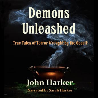 Demons Unleashed: True Tales of Terror Wrought by the Occult