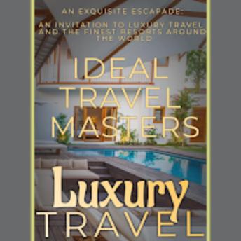 Luxury Travel: An Exquisite Escapade - An Invitation to Luxury Travel  and Revel in the Finest Resorts Around the World