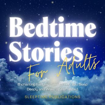 Bedtime Stories for Adults: Enchanting Fantasy Tales to Help You Sleep Deeply and Wake Up Refreshed