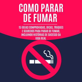 [Portuguese] - Como Parar de Fumar: 15 Ideias Comprovadas, Dicas, Truques e Segredos para Parar de Fumar, Incluindo Histórias de Sucesso da Vida Real