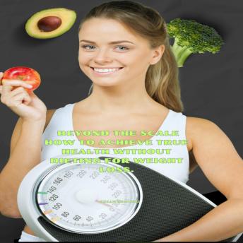 Beyond the Scale: How to Achieve True Health Without Dieting for Weight Loss.