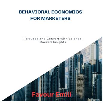 Behavioral Economics for Marketers: Persuade and Convert with Science-Backed Insights