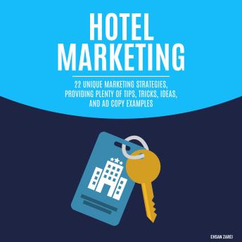 Hotel Marketing: 22 Unique Marketing Strategies, Providing Plenty Of Tips, Tricks, Ideas, And Ad Copy Examples
