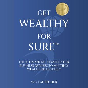 Get Wealthy For Sure™: The #1 Financial Strategy for Business Owners to Multiply Wealth Predictably