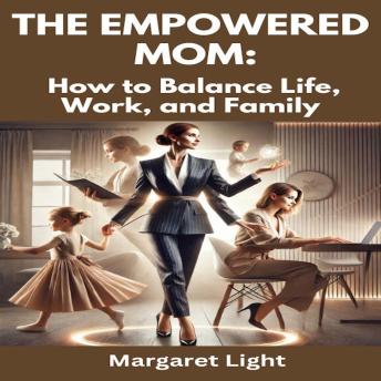 The Empowered Mom: How to Balance Life, Work, and Family