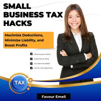 Small Business Tax Hacks: Maximize Deductions, Minimize Liability, and Boost Profits