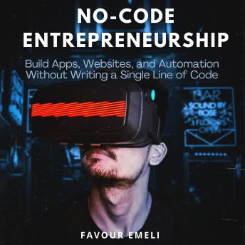 No-Code Entrepreneurship: Build Apps, Websites, and Automation Without Writing a Single Line of Code