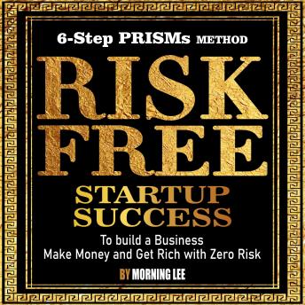 Risk Free Startup Success: 6-Step PRISMs Method Build a Business, Make Money, and Get Rich with Zero Risk