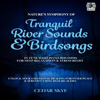 Nature’s Symphony of Tranquil River Sounds & Birdsongs in Tune With Piano Rhythms for Deep Relaxation & Stress Relief: Unlock Your Emotional Healing for Inner Peace & Serenity Using BGM 8D Audio
