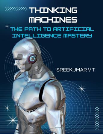 Thinking Machines: The Path to Artificial Intelligence Mastery