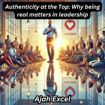 Authenticity at the Top: Why being real matters in leadership