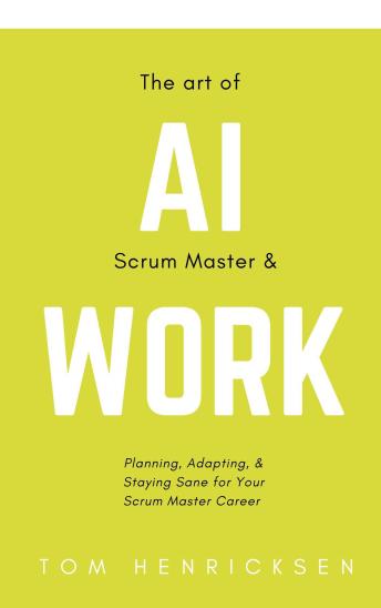 The Art of AI Scrum Master & Work: Planning, Adapting, & Staying Sane for Your Scrum Master Career