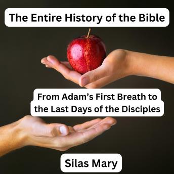 The Entire History of the Bible: From Adam’s First Breath to the Last Days of the Disciples