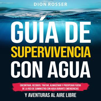 [Spanish] - Guía de supervivencia con agua: Encontrar, recoger, tratar, almacenar y prosperar fuera de la red de suministro con agua durante emergencias y aventuras al aire libre