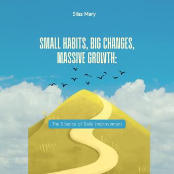 Small Habits, Big Changes, Massive Growth: The Science of Daily Improvement