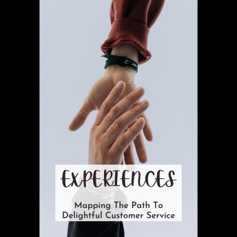 Experiences: Mapping The Path To Delightful Customer Service