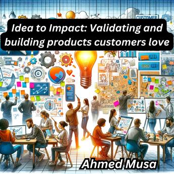 Idea to Impact: Validating and building products customers love