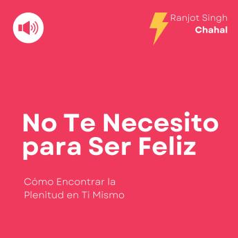 [Spanish] - No Te Necesito para Ser Feliz: Cómo Encontrar la Plenitud en Ti Mismo