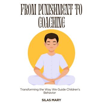 From Punishment to Coaching: Transforming the Way We Guide Children’s Behavior