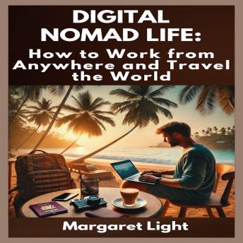 Digital Nomad Life:  How to Work from Anywhere and Travel the World