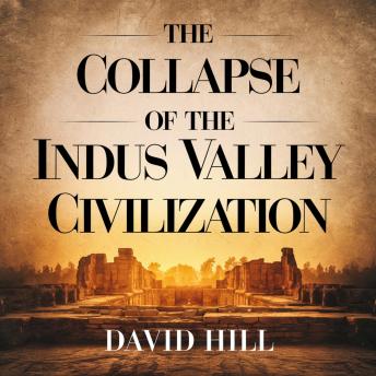 The Collapse of the Indus Valley Civilization: Unraveling the Mystery Behind One of the World’s Oldest Lost Civilizations