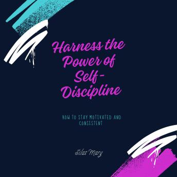 Harness the Power of Self-Discipline: How to Stay Motivated and Consistent