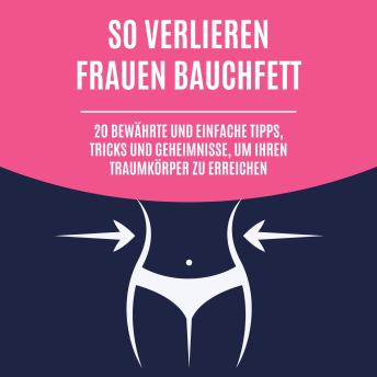 [German] - So verlieren Frauen Bauchfett: 20 bewährte und einfache Tipps, Tricks und Geheimnisse, um Ihren Traumkörper zu erreichen