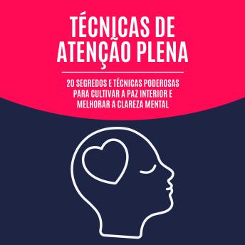 [Portuguese] - Técnicas de atenção plena: 20 segredos e técnicas poderosas para cultivar a paz interior e melhorar a clareza mental