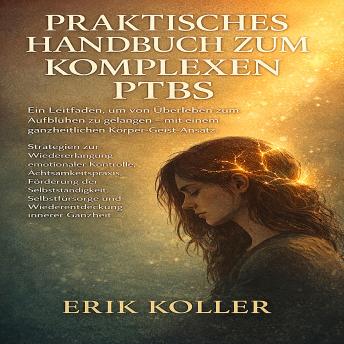 [German] - PRAKTISCHES HANDBUCH ZUM KOMPLEXEN PTBS: Ein Leitfaden, um von Überleben zum Aufblühen zu gelangen – mit einer ganzheitlichen Körper-Geist-Ansatz. Strategien zur Wiedererlangung emotionaler Kontrolle, Achtsamkeitspraxis, Förderung der Selbstständigkeit...