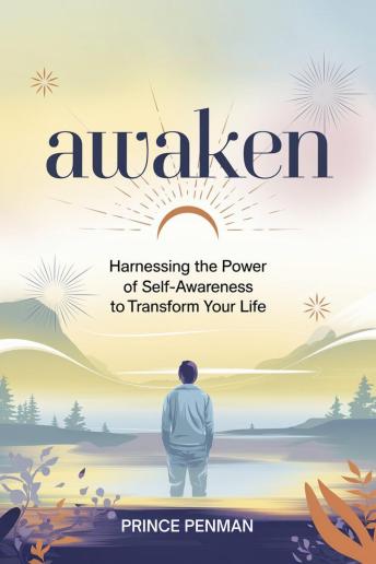 Awaken: Harnessing the Power of Self-Awareness to Transform Your Life