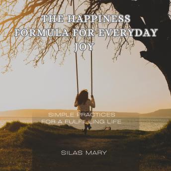 The Happiness Formula for Everyday Joy: Simple Practices for a Fulfilling Life