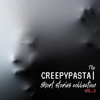 The Creepypasta Short Stories Collection Vol. 3: Horrific Tales of Terror and Madness from the Unseen and the Forgotten