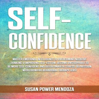 Self-Confidence: Master Emotional Intelligence to Overcoming Negative Thinking & Improving Self-Esteem. Become Unstoppable to Be More Self-Confident and Defeat Anxiety, Stress, Depression with Cognitive Behavioral Therapy (CBT)
