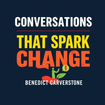 Conversations That Spark Change: Ignite Impactful Dialogue Today: 'Transform your discussions! Unlock powerful audio lessons to ignite meaningful conversations and drive change!'Benedict Carverstone