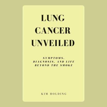 Lung Cancer Unveiled: Symptoms, Diagnosis, and Life Beyond the Smoke