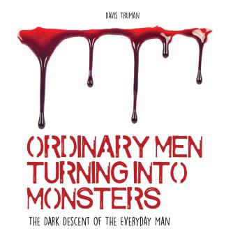 Ordinary Men Turning Into Monsters: The Dark Descent of The Everyday Man