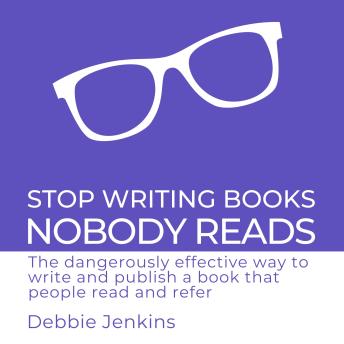 Stop Writing Books Nobody Reads: The dangerously effective way to write and publish a book that people read and refer