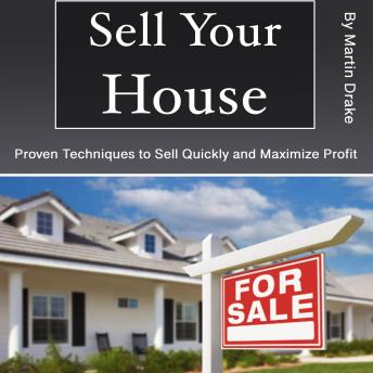 Sell Your House: Proven Techniques to Sell Quickly and Maximize Profit