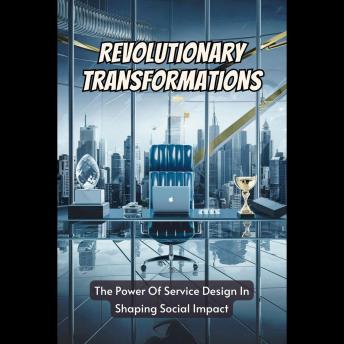Revolutionary Transformations: The Power Of Service Design In Shaping Social Impact
