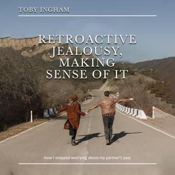 Retroactive Jealousy, Making Sense of It: How to stop obsessing about your partner’s past