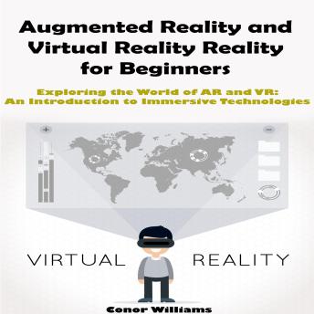 Augmented Reality and Virtual Reality for Beginners: Exploring the World of AR and VR: An Introduction to Immersive Technologies