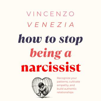 How to Stop Being a Narcissist: Recognize your patterns, cultivate empathy, and build authentic relationships