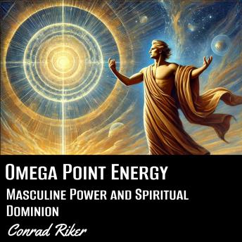 Omega Point Energy: Masculine Power and Spiritual Dominion